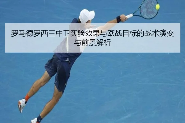 罗马德罗西三中卫实验效果与欧战目标的战术演变与前景解析