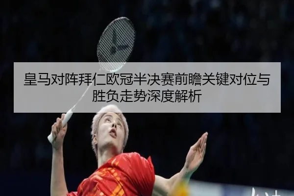 皇马对阵拜仁欧冠半决赛前瞻关键对位与胜负走势深度解析