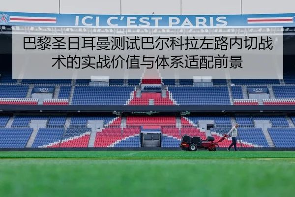 巴黎圣日耳曼测试巴尔科拉左路内切战术的实战价值与体系适配前景