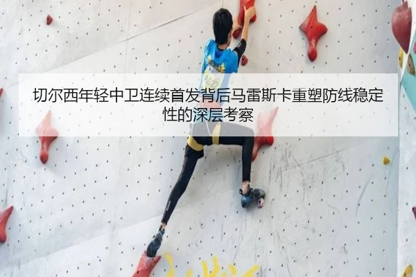 切尔西年轻中卫连续首发背后马雷斯卡重塑防线稳定性的深层考察